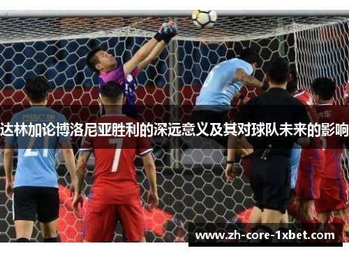 达林加论博洛尼亚胜利的深远意义及其对球队未来的影响