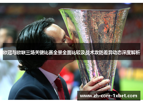 欧冠与欧联三场关键比赛全景全面比较及战术攻防差异动态深度解析
