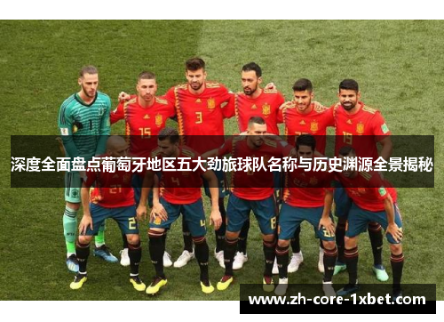 深度全面盘点葡萄牙地区五大劲旅球队名称与历史渊源全景揭秘