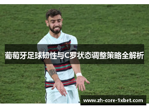 葡萄牙足球韧性与C罗状态调整策略全解析