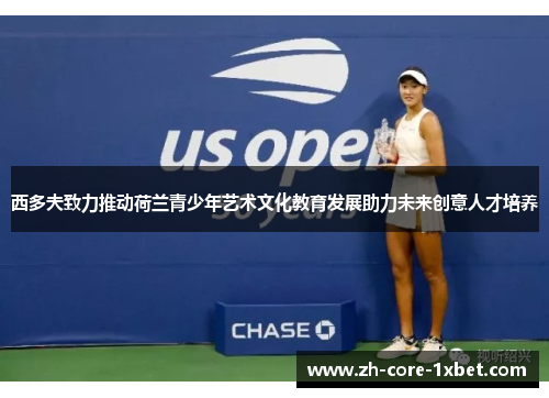 西多夫致力推动荷兰青少年艺术文化教育发展助力未来创意人才培养