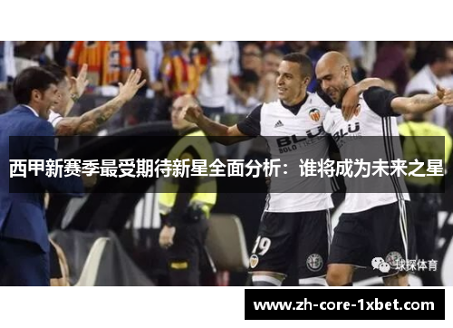 西甲新赛季最受期待新星全面分析：谁将成为未来之星