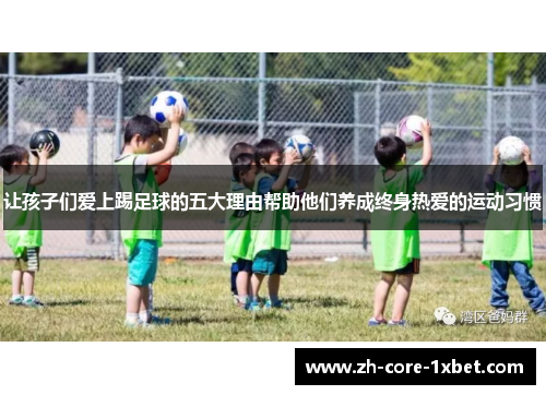 让孩子们爱上踢足球的五大理由帮助他们养成终身热爱的运动习惯