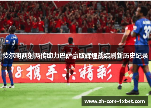 费尔明两射两传助力巴萨豪取辉煌战绩刷新历史纪录