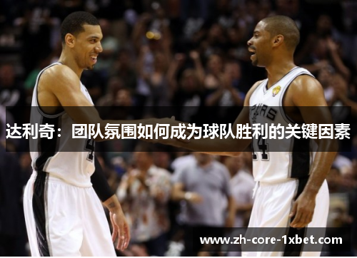 达利奇：团队氛围如何成为球队胜利的关键因素