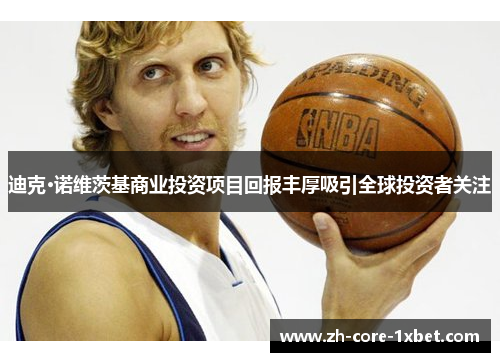 迪克·诺维茨基商业投资项目回报丰厚吸引全球投资者关注