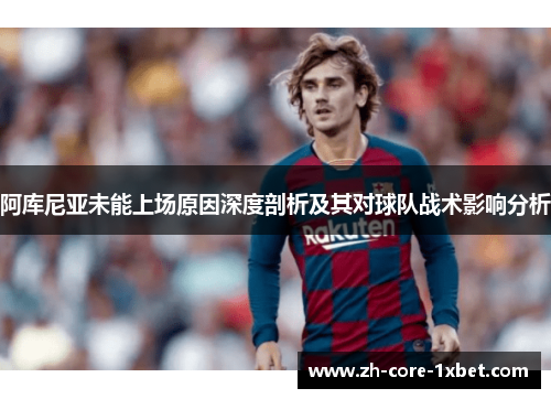 阿库尼亚未能上场原因深度剖析及其对球队战术影响分析