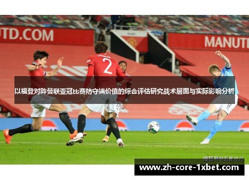 以福登对阵曼联亚冠比赛防守端价值的综合评估研究战术层面与实际影响分析