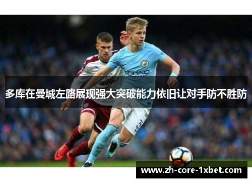 多库在曼城左路展现强大突破能力依旧让对手防不胜防