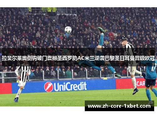 拉斐尔莱奥倒钩破门震撼圣西罗助AC米兰逆袭巴黎圣日耳曼晋级欧冠