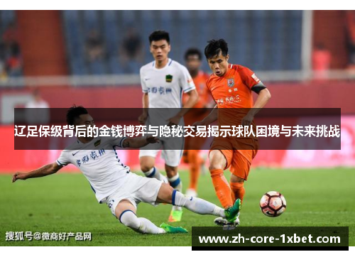 辽足保级背后的金钱博弈与隐秘交易揭示球队困境与未来挑战