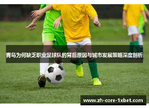 青岛为何缺乏职业足球队的背后原因与城市发展策略深度剖析